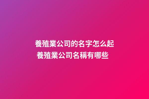 養殖業公司的名字怎么起 養殖業公司名稱有哪些-第1張-公司起名-玄機派